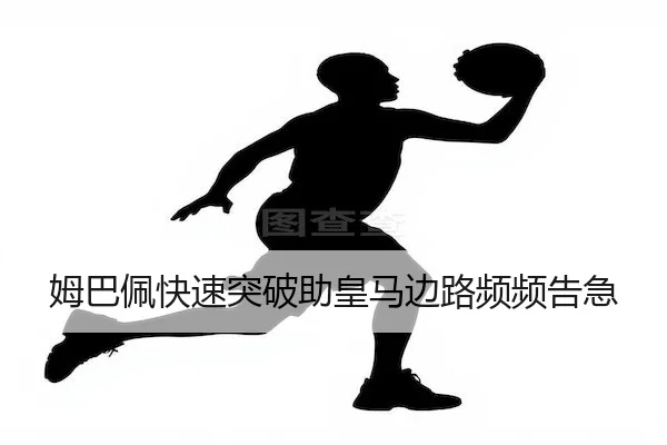 姆巴佩快速突破助皇马边路频频告急